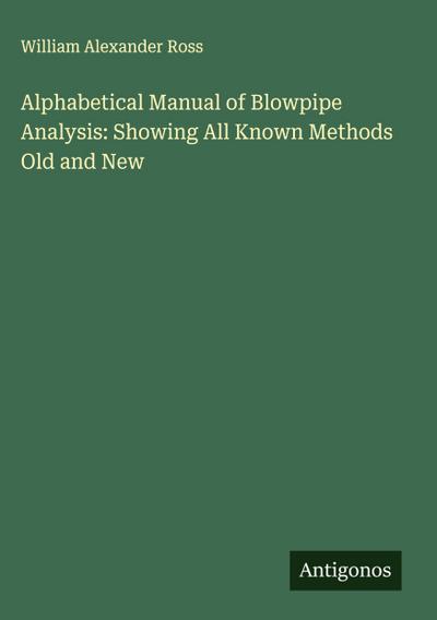 Alphabetical Manual of Blowpipe Analysis: Showing All Known Methods Old and New