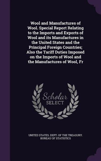 Wool and Manufactures of Wool. Special Report Relating to the Imports and Exports of Wool and its Manufactures in the United States and the Principal