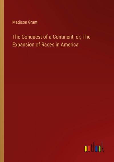 The Conquest of a Continent; or, The Expansion of Races in America