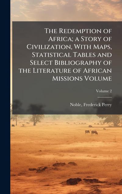 The Redemption of Africa; a Story of Civilization, With Maps, Statistical Tables and Select Bibliography of the Literature of African Missions Volume
