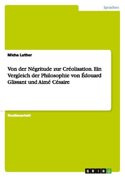 Von der Négritude zur Créolisation. Ein Vergleich der Philosophie von Édouard Glissant und Aimé Césaire - Micha Luther