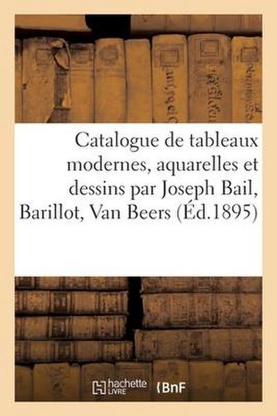 Catalogue de Tableaux Modernes, Aquarelles Et Dessins Par Joseph Bail, Barillot, Van Beers