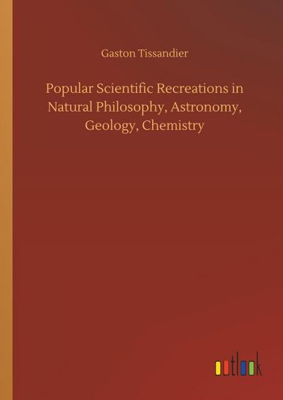 Popular Scientific Recreations in Natural Philosophy, Astronomy, Geology, Chemistry