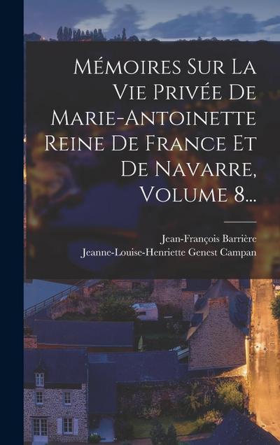 Mémoires Sur La Vie Privée De Marie-antoinette Reine De France Et De Navarre, Volume 8...