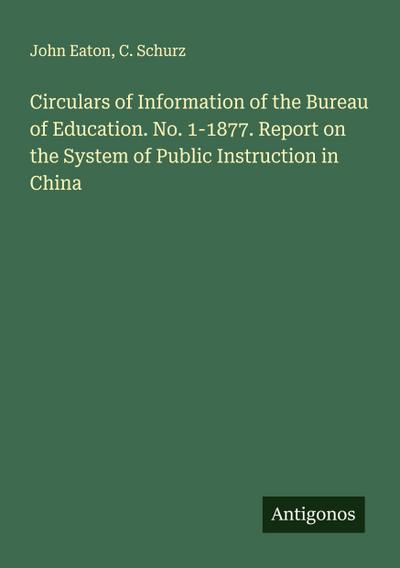 Circulars of Information of the Bureau of Education. No. 1-1877. Report on the System of Public Instruction in China