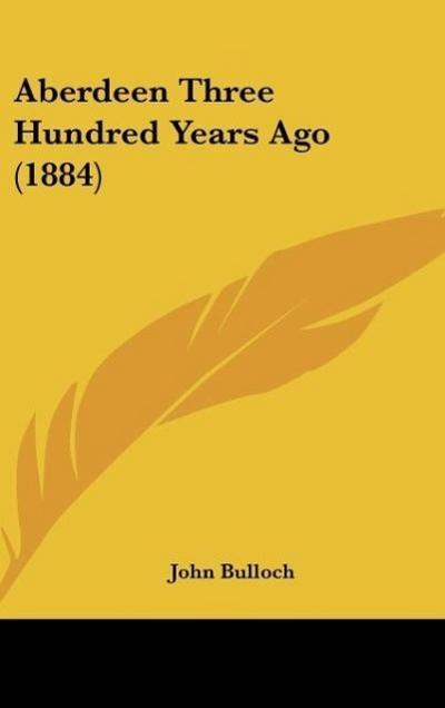 Aberdeen Three Hundred Years Ago (1884) - John Bulloch