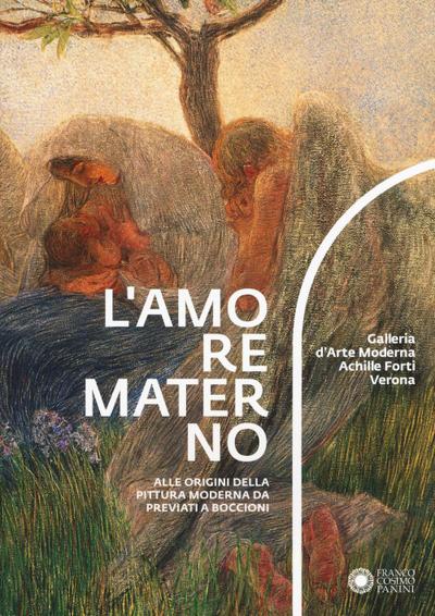 L’ amore materno. Alle origini della pittura moderna da Previati a Boccioni. Catalogo della mostra (Verona, 7 dicembre 2018-10 marzo 2019)