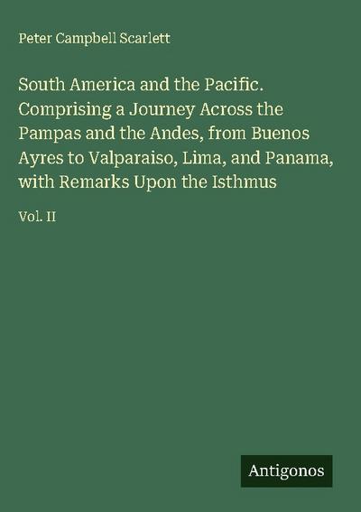 South America and the Pacific. Comprising a Journey Across the Pampas and the Andes, from Buenos Ayres to Valparaiso, Lima, and Panama, with Remarks Upon the Isthmus