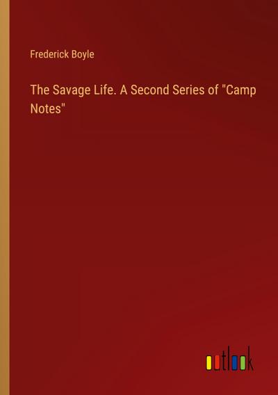 The Savage Life. A Second Series of "Camp Notes"