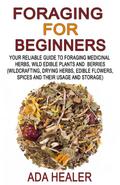 Foraging for Beginners (Your Reliable Guide to Foraging Medicinal Herbs, Wild Edible Plants and Berries, #1)