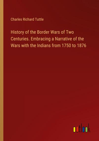 History of the Border Wars of Two Centuries. Embracing a Narrative of the Wars with the Indians from 1750 to 1876
