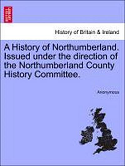 A History of Northumberland. Issued under the direction of the Northumberland County History Committee.