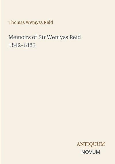 Memoirs of Sir Wemyss Reid 1842-1885