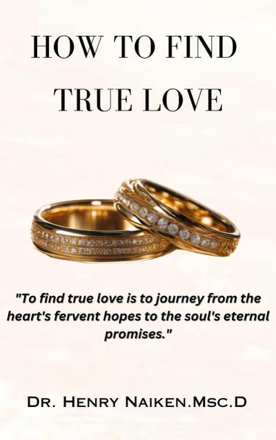 How To Find True Love: A Journey from Heart’s Desires to Soul’s Promises