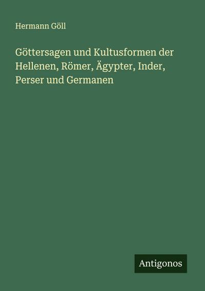 Göttersagen und Kultusformen der Hellenen, Römer, Ägypter, Inder, Perser und Germanen