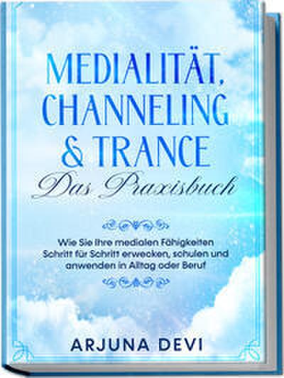 Medialität, Channeling & Trance - Das Praxisbuch