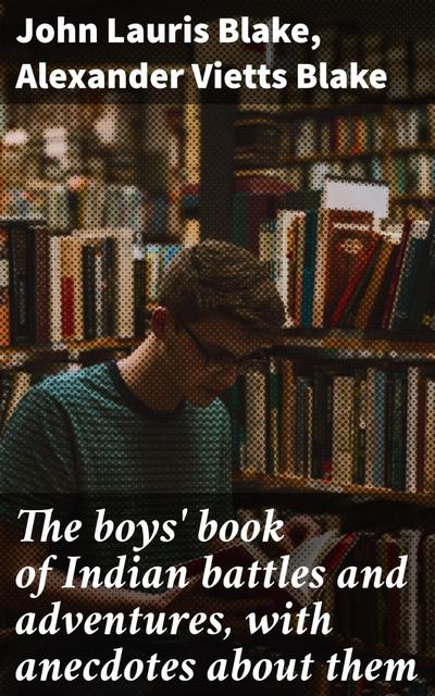 The boys’ book of Indian battles and adventures, with anecdotes about them