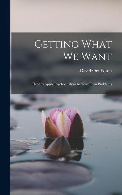 Getting What We Want; How to Apply Psychoanalysis to Your Own Problems