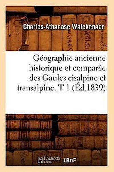 Géographie Ancienne Historique Et Comparée Des Gaules Cisalpine Et Transalpine. T 1 (Éd.1839)