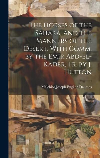 The Horses of the Sahara, and the Manners of the Desert, With Comm. by the Emir Abd-El-Kader, Tr. by J. Hutton