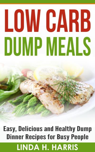 Low Carb Dump Meals: Easy, Delicious and Healthy Dump Dinner Recipes for Busy People