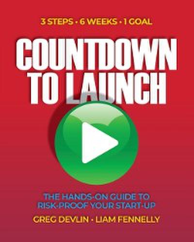 Countdown to Launch: 3 Steps / 6 Weeks / 1 Goal - The Hands-on Guide to Risk-proof Your Start-up