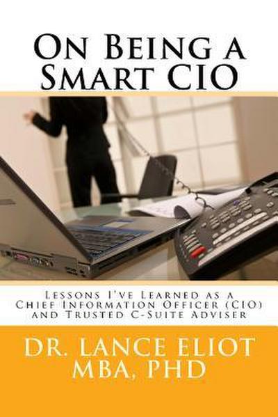 On Being a Smart CIO: Lessons I’ve Learned as a Chief Information Officer (CIO) and Trusted C-Suite Adviser