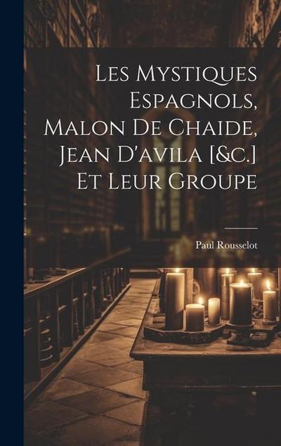 Les Mystiques Espagnols, Malon De Chaide, Jean D’avila [&c.] Et Leur Groupe