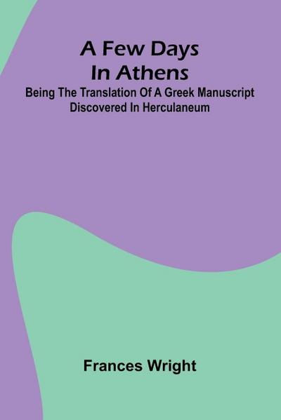 A few days in Athens; Being the translation of a Greek manuscript discovered in Herculaneum