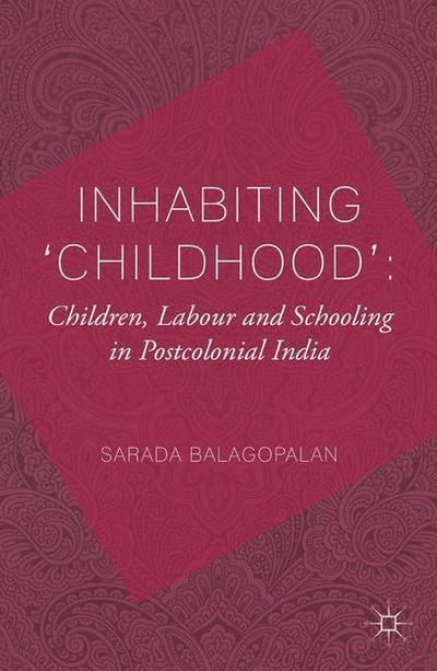 Inhabiting ’Childhood’: Children, Labour and Schooling in Postcolonial India