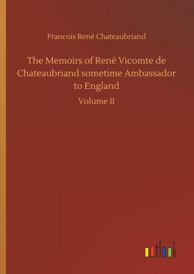 The Memoirs of René Vicomte de Chateaubriand sometime Ambassador to England