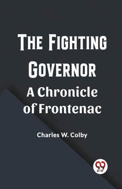 The Fighting Governor A Chronicle of Frontenac
