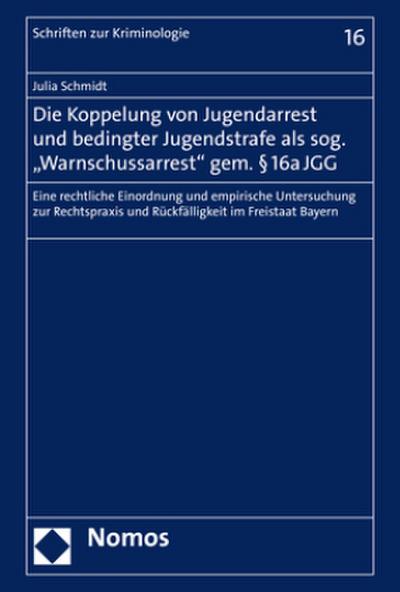 Die Koppelung von Jugendarrest und bedingter Jugendstrafe als sog. "Warnschussarrest" gem. § 16a JGG: Eine rechtliche Einordnung und empirische ... und Rückfälligkeit im Freistaat Bayern