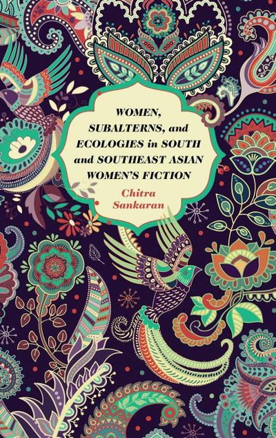 Women, Subalterns, and Ecologies in South and Southeast Asian Women’s Fiction