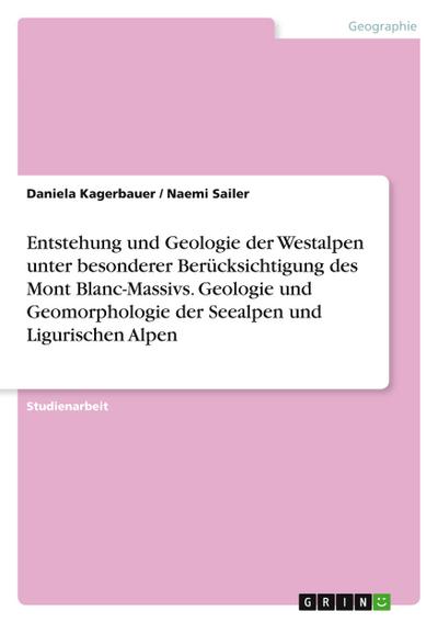 Entstehung und Geologie der Westalpen unter besonderer Berücksichtigung des Mont Blanc-Massivs. Geologie und Geomorphologie der Seealpen und Ligurischen Alpen