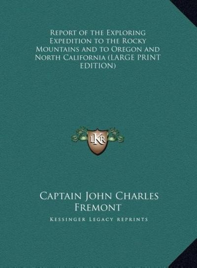 Report of the Exploring Expedition to the Rocky Mountains and to Oregon and North California (LARGE PRINT EDITION)