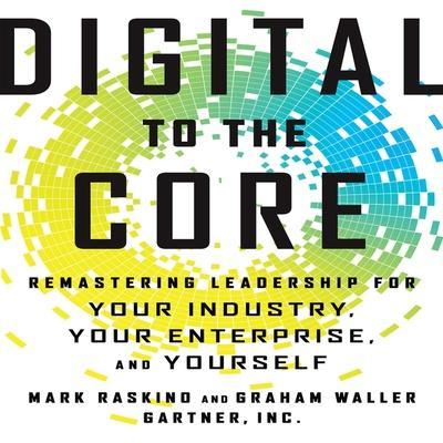Digital to the Core Lib/E: Remastering Leadership for Your Industry, Your Enterprise, and Yourself