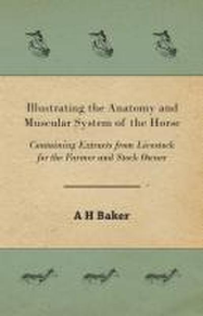 Illustrating the Anatomy and Muscular System of the Horse - Containing Extracts from Livestock for the Farmer and Stock Owner