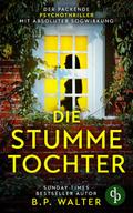 Die stumme Tochter | Der absolut fesselnde Psychothriller von B. P. Walter
