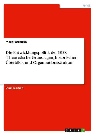 Die Entwicklungspolitik der DDR -Theoretische Grundlagen, historischer Überblick und Organisationsstruktur
