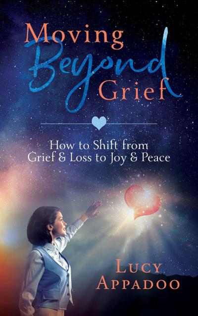 Moving Beyond Grief - How To Shift From Grief & Loss To Joy & Peace