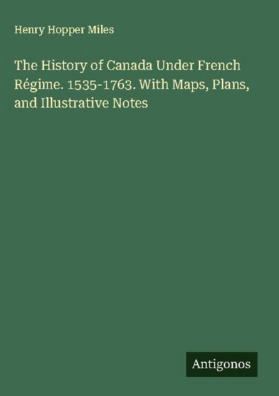 The History of Canada Under French Régime. 1535-1763. With Maps, Plans, and Illustrative Notes