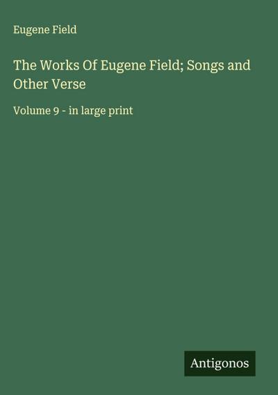The Works Of Eugene Field; Songs and Other Verse