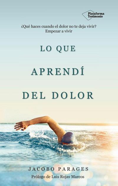 Lo que aprendí del dolor : ¿qué haces cuando el dolor no te deja vivir? : empezar a vivir