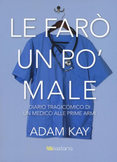 Le farò un po’ male. Diario tragicomico di un medico alle prime armi