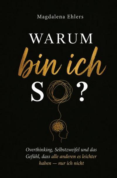 Warum bin ich so?: Overthinking, Selbstzweifel und das Gefühl, dass alle anderen es leichter haben - nur ich nicht