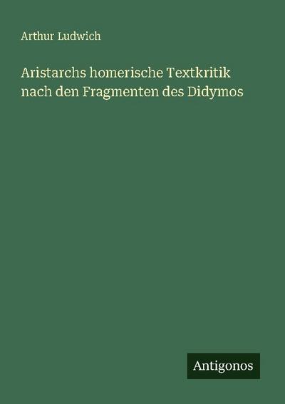 Aristarchs homerische Textkritik nach den Fragmenten des Didymos