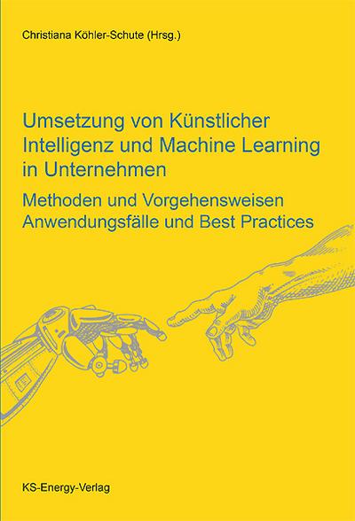 Umsetzung von Künstlicher Intelligenz und Machine Learning in Unternehmen: Methoden und Vorgehensweisen, Anwendungsfälle und Best Practices