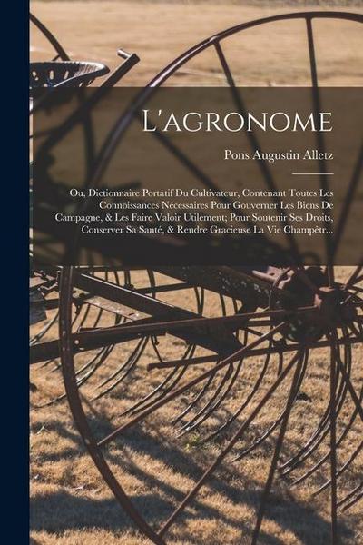 L’agronome: Ou, Dictionnaire Portatif Du Cultivateur, Contenant Toutes Les Connoissances Nécessaires Pour Gouverner Les Biens De C