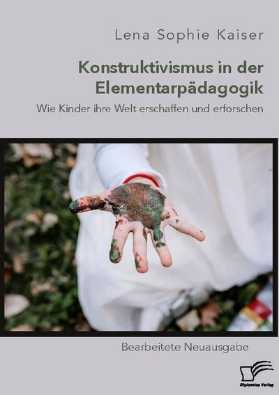 Konstruktivismus in der Elementarpädagogik. Wie Kinder ihre Welt erschaffen und erforschen